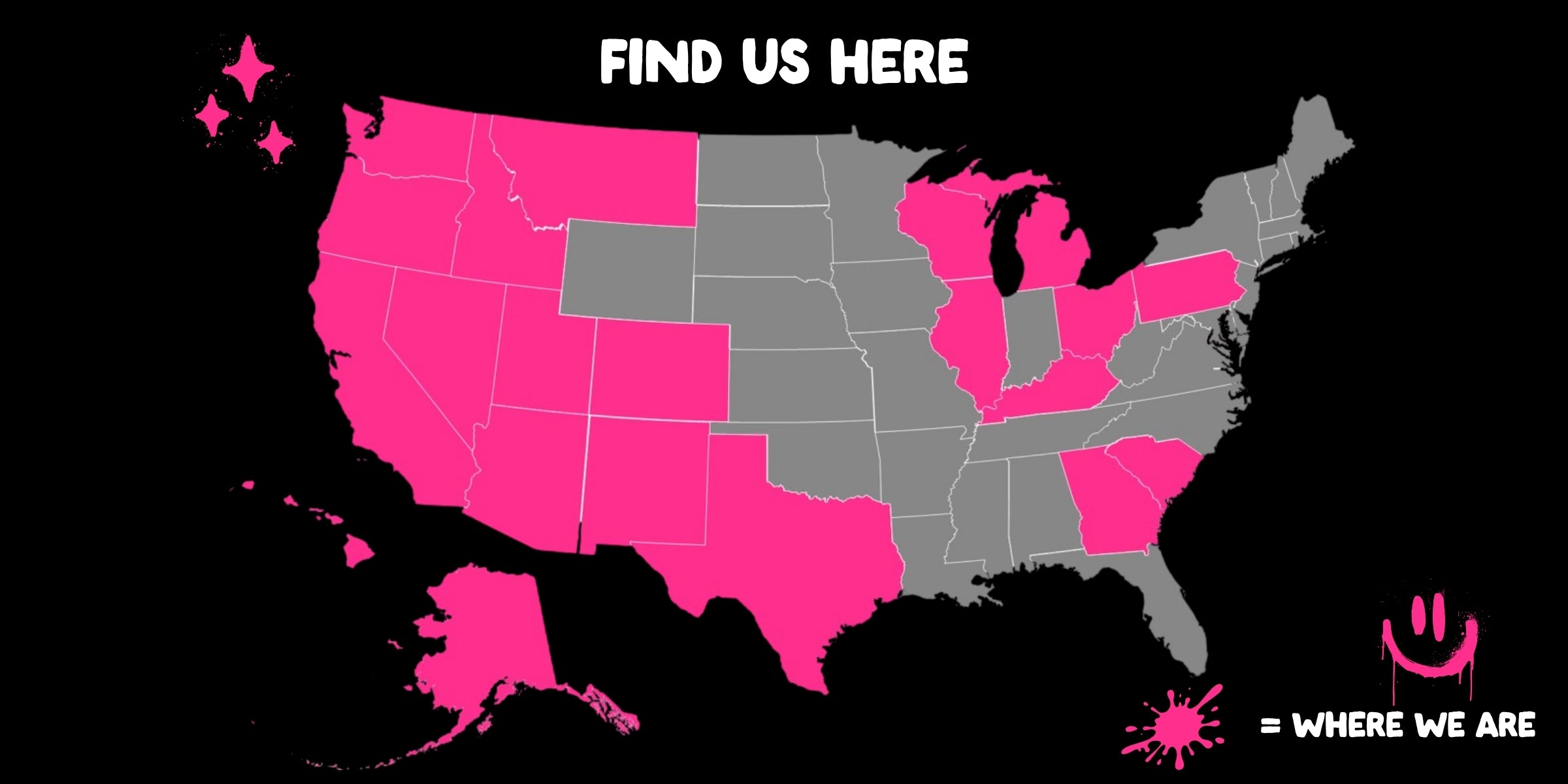 A stylized map of the United States on a black background, with the states colored in bright pink and gray. White text at the top reads 'FIND US HERE,' and a pink splatter logo with the text '= WHERE WE ARE' appears in the bottom right corner.